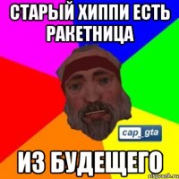Старый хиппи есть ракетница из будещего