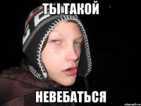 Ты такой невебаться