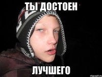 Ты достоен лучшего