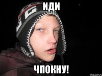 Иди чпокну!