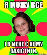 я можу все і в мене є кому захістити.