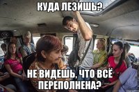 куда лезишь? не видешь, что всё переполнена?