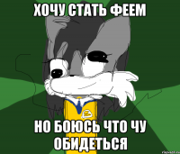 ХОЧУ СТАТЬ ФЕЕМ НО БОЮСЬ ЧТО ЧУ ОБИДЕТЬСЯ