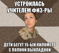 устроилась учителем физ-ры дети бегут 15-ый километр с полной выкладкой