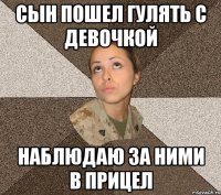 сын пошел гулять с девочкой наблюдаю за ними в прицел