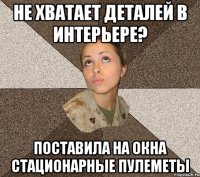 не хватает деталей в интерьере? поставила на окна стационарные пулеметы