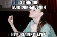 Я люблю галстуки-бабочки Не из-за мистера х