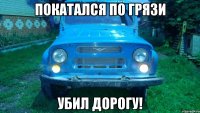 Покатался по грязи Убил дорогу!