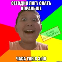 Сегодня лягу спать пораньше часа так в 3:00