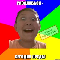 Расслабься - сегодня среда)
