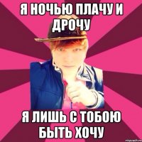 Я ночью плачу и дрочу Я лишь с тобою быть хочу