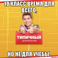 10 класс время для всего, но не для учебы.