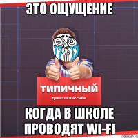 Это ощущение когда в школе проводят Wi-Fi