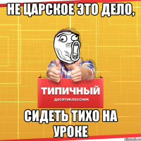 не царское это дело, сидеть тихо на уроке