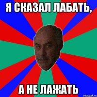 Я сказал лабать, а не лажать