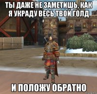 ТЫ ДАЖЕ НЕ ЗАМЕТИШЬ, КАК Я УКРАДУ ВЕСЬ ТВОЙ ГОЛД И ПОЛОЖУ ОБРАТНО