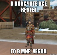 В ВОЙСЧАТЕ ВСЕ КРУТЫ ГО В МИР, УЕБОК