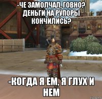-Че замолчал, говно? Деньги на рупоры кончились? -КОГДА Я ЕМ, Я ГЛУХ И НЕМ