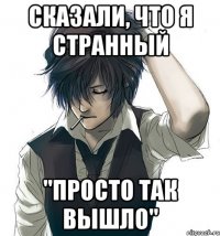 Сказали, что я странный "Просто так вышло"