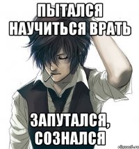 Пытался научиться врать Запутался, сознался