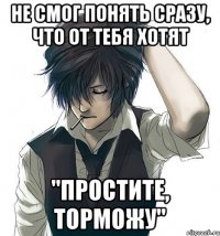 Не смог понять сразу, что от тебя хотят "Простите, торможу"