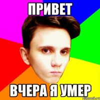 ПРИВЕТ ВЧЕРА Я УМЕР