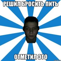 решил бросить пить отметил это