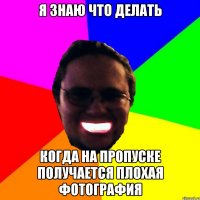 Я знаю что делать Когда на пропуске получается плохая фотография