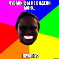 Чуваки, вы не видели мою... ...кружку?