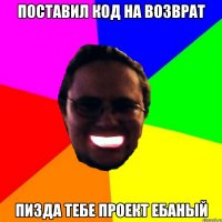 Поставил код на возврат пизда тебе проект ебаный
