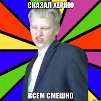 Сказал херню Всем смешно