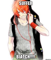 Suffer BIATCH!!!!