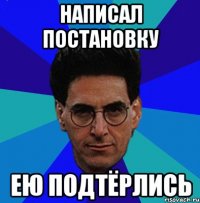 написал постановку ею подтёрлись