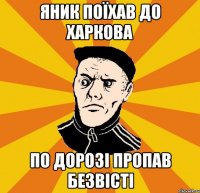 Яник поїхав до Харкова По дорозі пропав безвісті