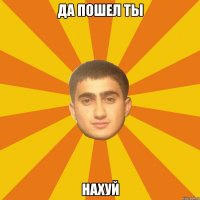 да пошел ты НАХУЙ