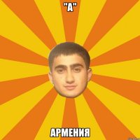 "А" АРМЕНИЯ