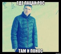 Где пацан рос там и понос