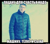 Пацану для счастья надо машину, тёлку и сына