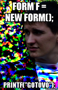 form f = new form(); printf("gotovo");