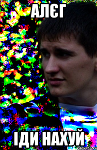 алєг іди нахуй
