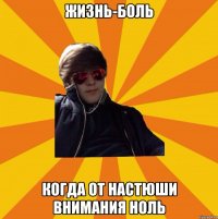 ЖИЗНЬ-БОЛЬ КОГДА ОТ НАСТЮШИ ВНИМАНИЯ НОЛЬ