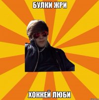 БУЛКИ ЖРИ ХОККЕЙ ЛЮБИ