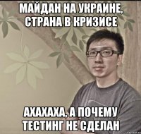 Майдан на Украине, страна в кризисе Ахахаха, а почему тестинг не сделан