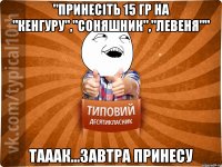 "Принесіть 15 гр на "Кенгуру","Соняшник","Левеня"" Тааак...Завтра принесу