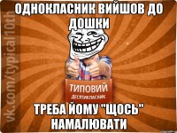 однокласник вийшов до дошки треба йому "щось" намалювати