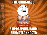 Я не ошиблась! Я проверяла вашу внимательность