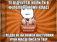 те відчуття, коли ти в філологічному класі і ледве не на кожен наступний урок маєш писати твір