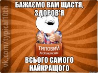 бажаємо вам щастя, здоров'я всього самого найкращого