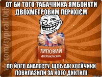 от би того табачника ямбонути двохметровим перихієм по його анапесту, щоб аж хоейчики повилазили за його диктилі