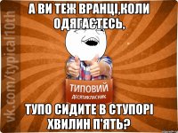 А ви теж вранці,коли одягаєтесь, тупо сидите в ступорі хвилин п'ять?